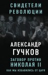 Гучков Александр - Заговор против Николая II. Как мы избавились от царя