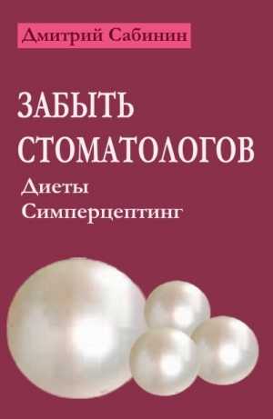 Сабинин Дмитрий - Забыть стоматологов. Диеты. Симперцептинг