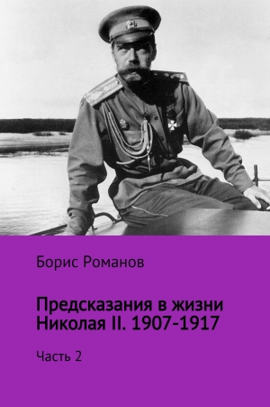 Романов Борис - Предсказания в жизни Николая II. Часть 2. 1907-1917 гг.