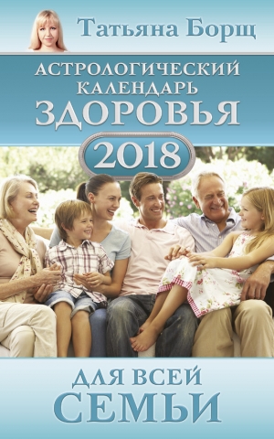 Борщ Татьяна - Астрологический календарь здоровья для всей семьи на 2018 год
