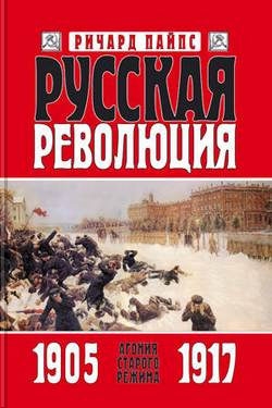 Пайпс Ричард - Русская революция. Книга 1. Агония старого режима. 1905—1917