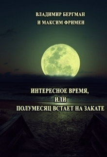 Фримен Максим, Бергман Владимир - Интересное время или Полумесяц встает на закате (СИ)