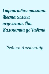 Редько Александр - Странствия шамана. Места силы и исцеления. От Камчатки до Тибета