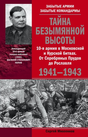 Михеенков Сергей - Тайна Безымянной высоты. 10-я армия в Московской и Курской битвах. От Серебряных Прудов до Рославля.