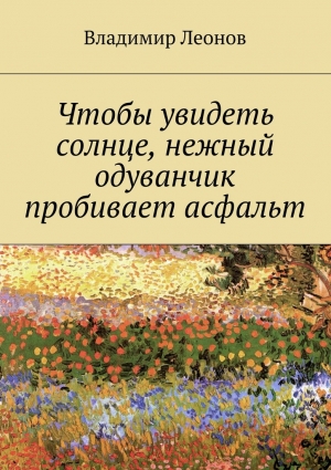 Леонов Владимир - Чтобы увидеть солнце, нежный одуванчик пробивает асфальт