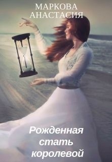 Маркова Анастасия - Рожденная стать королевой (СИ)