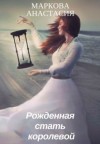 Маркова Анастасия - Рожденная стать королевой (СИ)