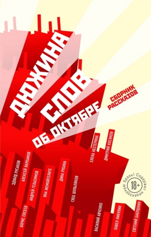 Жемойтелите Яна, Русаков Эдуард, Нестерина Елена, Евсеев Борис, Варламов Алексей, Никулин Павел, Рубина Дина, Шульпяков Глеб, Косяков Дмитрий, Авченко Василий, Бабушкин Евгений, Геласимов Андрей - Дюжина слов об Октябре (сборник)