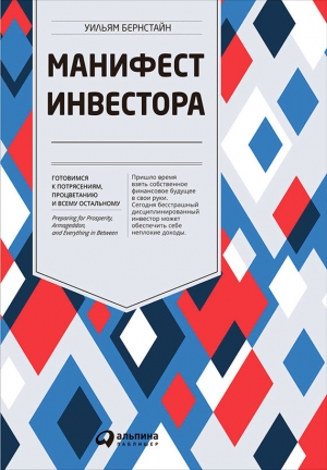 Бернстайн Уильям - Манифест инвестора: Готовимся к потрясениям, процветанию и всему остальному