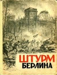 Штурм Берлина (Воспоминания, письма, дневники участников боев за Берлин)