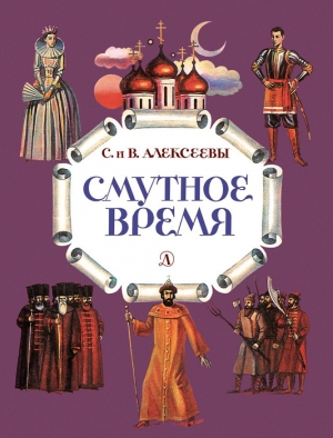 Алексеева Валентина, Алексеев Сергей Петрович - Смутное время. Рассказы о русских царях и самозванцах начала XVII века