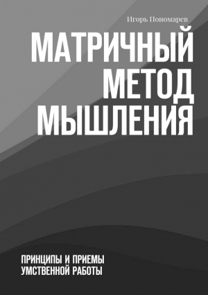 Пономарев Игорь - Матричный метод мышления. Принципы и приемы умственной работы