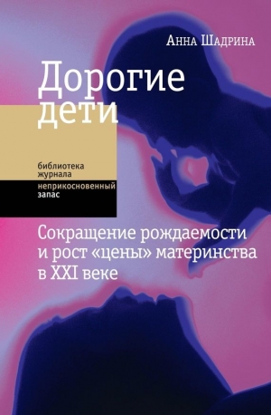 Шадрина Анна - Дорогие дети: сокращение рождаемости и рост «цены» материнства в XXI веке