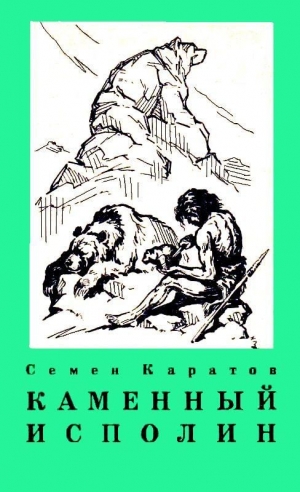 Каратов Семён - Каменный исполин. Повесть из эпохи каменного века