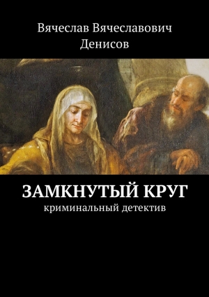 Денисов Вячеслав - Замкнутый круг. Криминальный детектив