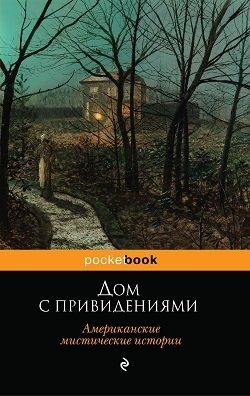 Ирвинг Вашингтон, Уортон Эдит, Крэм Ральф, Бэнгс Джон, Кип Леонард - Дом с привидениями. Американские мистические истории