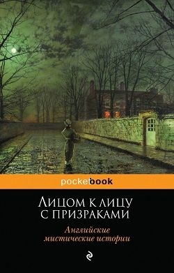 Джеймс Монтегю, Джером Джером К., Херон Э. и Х., Бенсон Эдвард, Бульвер-Литтон Эдвард, Лэндон Персеваль, Грей Артур, Риддел Дж., Болдуин Луиза - Лицом к лицу с призраками. Английские мистические истории