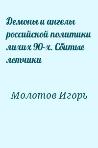 Молотов Игорь - Демоны и ангелы российской политики лихих 90-х. Сбитые летчики