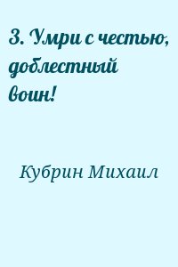 Кубрин Михаил - 3. Умри с честью, доблестный воин!