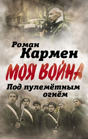 Кармен Роман - Под пулеметным огнем. Записки фронтового оператора