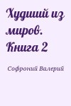 Софроний Валерий - Худший из миров. Книга 2