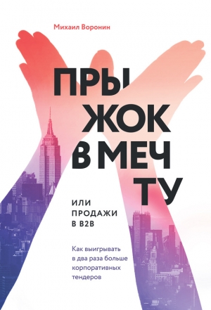 Воронин Михаил - Прыжок в мечту, или Продажи в B2B. Как выигрывать в два раза больше корпоративных тендеров