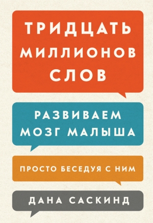 Саскинд Бет, Левинтер-Саскинд Лесли, Саскинд Дана - Тридцать миллионов слов. Развиваем мозг малыша, просто беседуя с ним