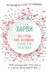 Харви Стив - Поступай как женщина, думай как мужчина. Почему мужчины любят, но не женятся, и другие секреты сильного пола