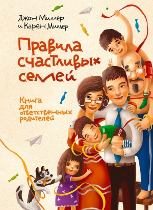 Миллер Джон, Миллер Карен - Правила счастливых семей. Книга для ответственных родителей