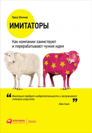 Шенкар Одед - Имитаторы. Как компании заимствуют и перерабатывают чужие идеи