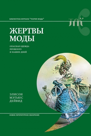 Дейвид Элисон Мэтьюс - Жертвы моды. Опасная одежда прошлого и наших дней