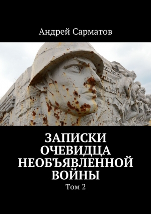 Сарматов Андрей - Записки очевидца необъявленной войны. Том 2