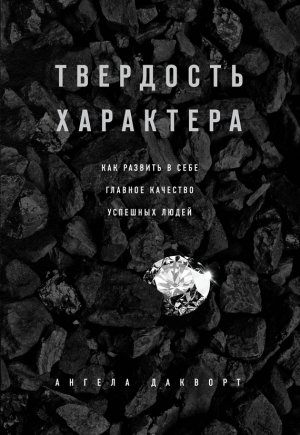 Дакворт Ангела - Твердость характера. Как развить в себе главное качество успешных людей