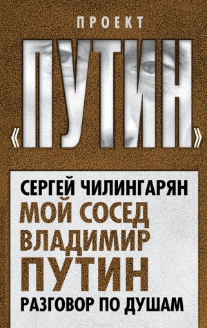 Чилингарян Сергей - Мой сосед Владимир Путин. Разговор по душам