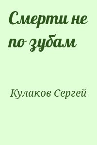 Кулаков Сергей - Смерти не по зубам