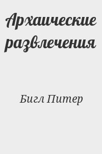 Бигл Питер - Архаические развлечения