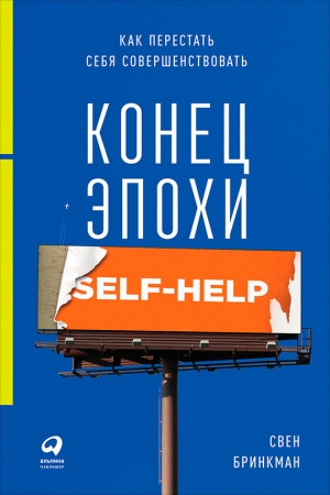 Бринкман Свен - Конец эпохи self-help: Как перестать себя совершенствовать