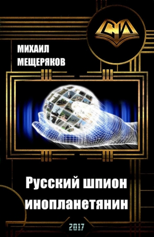 Мещеряков Михаил - Русский шпион-инопланетянин (СИ)