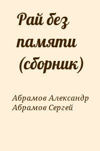 Абрамов Александр, Абрамов Сергей - Рай без памяти (сборник)