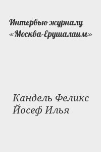 Кандель Феликс, Йосеф Илья - Интервью журналу «Москва-Ерушалаим»