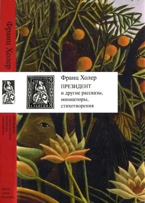 Холер Франц - Президент и другие рассказы, миниатюры, стихотворения