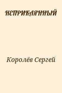 Королёв Сергей - НЕПРИКАЯННЫЙ