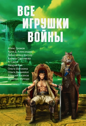 Иванов Павел, Громов Алекс, Сарсенова Карина, Шатохина Ольга, Александер Арти, Попов Михаил, Табаи Сейед Нассер, Рай Амария, Дыдыкина Ольга, Степанов Семен, Васенов Алексей, Санти А., Безуглая Татьяна, Муноди Мунован - Все игрушки войны. Сборник