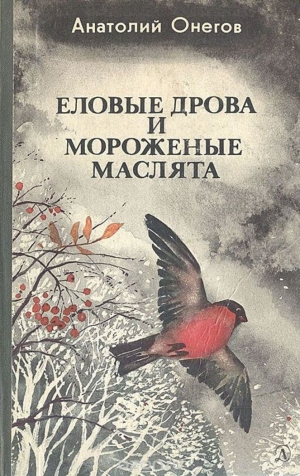 Онегов Анатолий - Еловые дрова и мороженые маслята (Рассказы и повести)