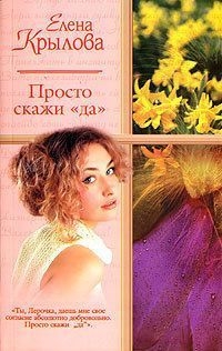 Крылова Елена - Просто скажи "Да" (СИ)