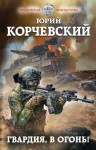 Корчевский Юрий - Гвардия, в огонь!