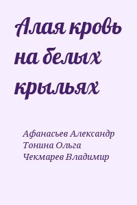 Чекмарев Владимир, Тонина Ольга, Афанасьев (Маркьянов) Александр - Алая кровь на белых крыльях