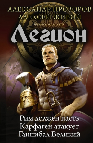 Прозоров Александр, Живой Алексей, Миронов Алексей - Легион: Рим должен пасть. Карфаген атакует. Ганнибал Великий