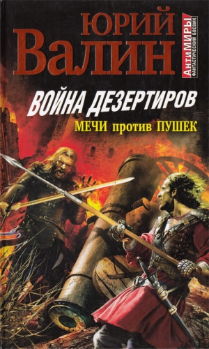 Валин Юрий - Война дезертиров. Мечи против пушек