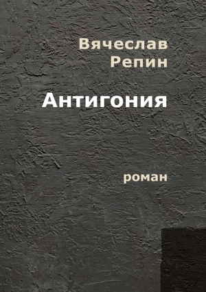 Репин Вячеслав - Антигония. Роман